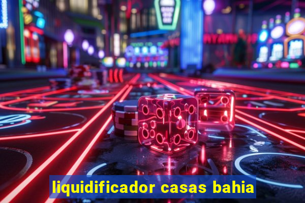 liquidificador casas bahia